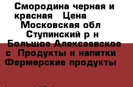 Смородина черная и красная › Цена ­ 130 - Московская обл., Ступинский р-н, Большое Алексеевское с. Продукты и напитки » Фермерские продукты   